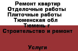 Ремонт квартир.Отделочные работы. Плиточные работы. - Тюменская обл., Тюмень г. Строительство и ремонт » Услуги   